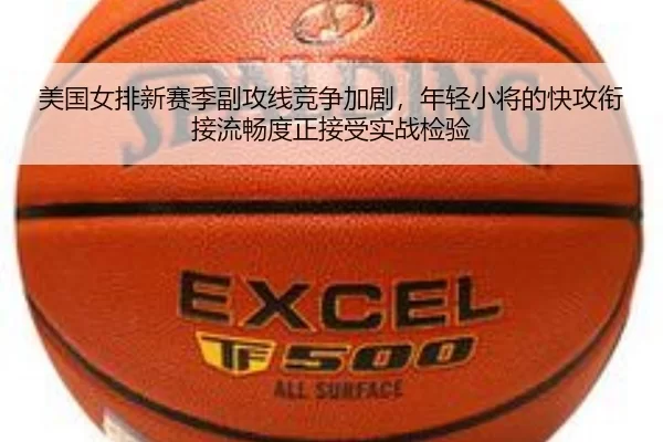 美国女排新赛季副攻线竞争加剧，年轻小将的快攻衔接流畅度正接受实战检验